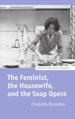The Feminist, The Housewife, and the Soap Opera (Oxford Television Studies)