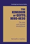 The Kingdom of Quito, 1690–1830: The State and Regional Development (Cambridge Latin American Studies, Series Number 80)