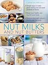 Nut Milks and Nut Butters: Simple Ways To Make Great-Tasting Nut And Seed Products At Home Nut Milks and Nut Butters: Simple Ways To Make Great-Tasting Nut And Seed Products At Home