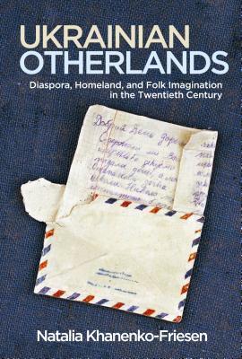 Ukrainian Otherlands: Diaspora, Homeland, and Folk Imagination in the Twentieth Century (Folklore Studies in a Multicultural World)