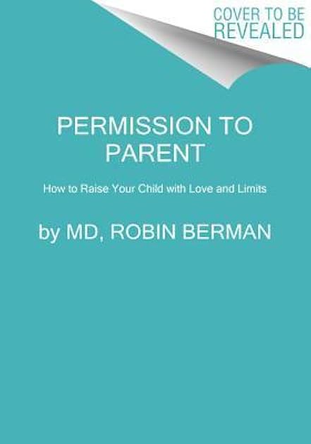 Permission to Parent: How to Raise Your Child with Love and Limits