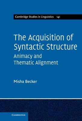 The Acquisition of Syntactic Structure: Animacy and Thematic Alignment (Cambridge Studies in Linguistics, Series Number 141)