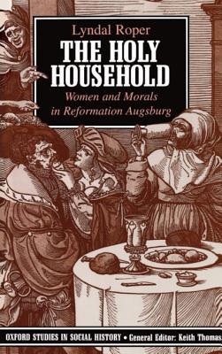 Holy Household: Women and Morals in Reformation Augsburg