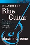 Variations on a Blue Guitar: The Lincoln Center Institute Lectures on Aesthetic Education Variations on a Blue Guitar: The Lincoln Center Institute Lectures on Aesthetic Education