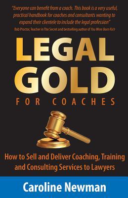 Legal Gold for Coaches - How to Sell and Deliver Coaching, Training and Consulting Services to Lawyers