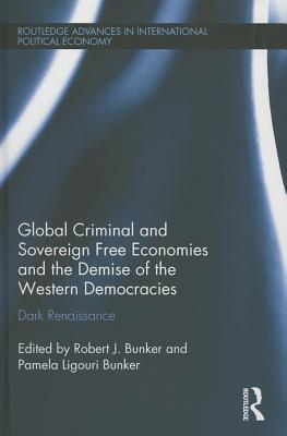 Global Criminal and Sovereign Free Economies and the Demise of the Western Democracies: Dark Renaissance (Routledge Advances in International Political Economy)