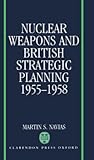 Nuclear Weapons and British Strategic Planning, 1955-1958 (Nuclear History Program)