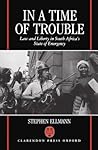 In a Time of Trouble: Law and Liberty in South Africa's State of Emergency