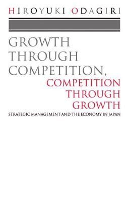Growth through Competition, Competition through Growth: Strategic Management and the Economy in Japan (Paperback)