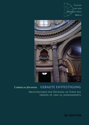 Gebaute Entfestigung: Architekturen Der �ffnung Im Turin Des Fr�hen 18. Und 19. Jahrhunderts