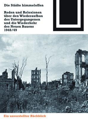 Die Städte himmeloffen: Reden und Reflexionen über den Wiederaufbau des Untergegangenen und die Wiederkehr des Neuen Bauens 1948/49 (Bauwelt Fundamente, 125) (German Edition)