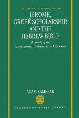 Jerome, Greek Scholarship, and the Hebrew Bible: A Study of the Quaestiones Hebraicae in Genesim (Oxford Classical Monographs)