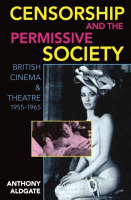 Censorship and the Permissive Society: British Cinema and Theatre, 1955-1965 (Paperback)