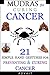 Mudras for Curing Cancer: 21 Simple Hand Gestures for Preventing & Curing Cancer: [A Holistic Approach for Curing Cancer] (Mudra Healing Book 11)