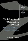 The International Organization of Credit: States and Global Finance in the World-Economy (Cambridge Studies in International Relations, Series Number 57) The International Organization of Credit: States and Global Finance in the World-Economy (Cambridge Studies in International Relations, Series Number 57)