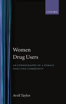 Women Drug Users: An Ethnography of a Female Injecting Community (Hardcover)
