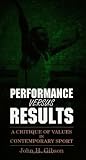 Performance Versus Results: A Critique of Values in Contemporary Sport (S U N Y SERIES IN PHILOSOPHY OF EDUCATION)
