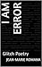 I AM ERROR: Glitch Poetry