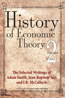 History of Economic Theory: The Selected Writings of Adam Smith, Jean-Baptiste Say, and J.R. McCulloch