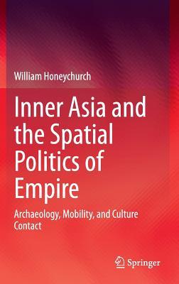 Inner Asia and the Spatial Politics of Empire: Archaeology, Mobility, and Culture Contact (Hardcover)