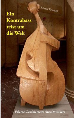 Ein Kontrabass reist um die Welt: Erlebte Geschichte(n) eines Musikers (German Edition)