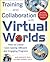 Training and Collaboration with Virtual Worlds: How to Create Cost-Saving, Efficient and Engaging Programs