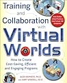 Training and Collaboration with Virtual Worlds: How to Create Cost-Saving, Efficient and Engaging Programs Training and Collaboration with Virtual Worlds: How to Create Cost-Saving, Efficient and Engaging Programs
