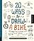 20 Ways to Draw a Bike and 44 Other Incredible Ways to Get Around: A Sketchbook for Artists, Designers, and Doodlers
