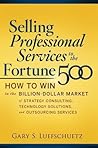 Selling Professional Services to the Fortune 500: How to Win in the Billion-Dollar Market of Strategy Consulting, Technology Solutions, and Outsourcing Services