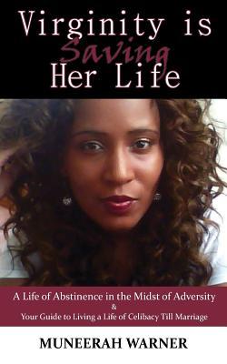 Virginity is Saving Her Life: A Life of Abstinence in the Midst of Adversity & Your Guide to Living a Life of Celibacy Till Marriage