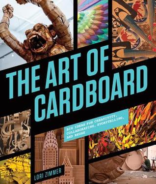 The Art of Cardboard: Big Ideas for Creativity, Collaboration, Storytelling, and Reuse