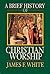 A Brief History of Christian Worship