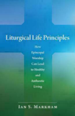 Liturgical Life Principles: How Episcopal Worship Can Lead to Healthy and Authentic Living