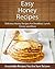 Easy Honey Recipes: Delicious Honey Recipes For Breakfast, Lunch, Dinner and More (The Easy Recipe)