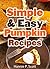 Simple & Easy Pumpkin Recipes (Delightful Fall/Autumn Recipes): Simple & Easy Pumpkin Recipe Cookbook (Quick and Easy Cooking Series)