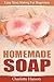 Homemade Soap: Easy Soap Making For Beginners