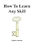 How to Learn Any Skill (Keys to Success Book 1)