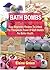 BATH BOMBS: Easy Beginners Recipes To Unlock The Therapeutic Power Of Bath Bombs For Better Health