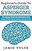 Beginner’s Guide To Asperger’s Syndrome: The Asperger’s Syndrome Information Book (Asperger Disorder, Asperger Syndrome, Aspergers, AS, AD) (Autism, Asperger’s, Asperger Syndrome, Autistic)