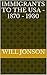 Immigrants to the USA - 1870 - 1930 by Will Jonson