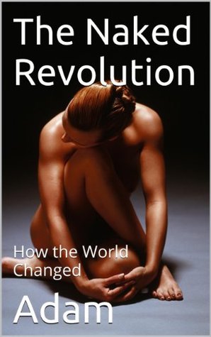 The Naked Revolution: How the World Changed (Kindle Edition)