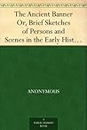 The Ancient Banner Or, Brief Sketches of Persons and Scenes in the Early History of Friends
