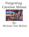 Forgetting Czeslaw Milosz