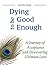 Dying to be Good Enough: A Journey of Acceptance and Discovering Ultimate Love