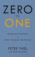 Zero to One: Notes on Start Ups, or How to Build the Future