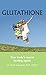 GLUTATHIONE: Your Body’s Secret Healing Agent
