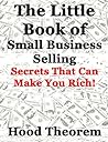 The Little Book of Small Business Selling: Secrets That Can Make You Rich The Little Book of Small Business Selling: Secrets That Can Make You Rich