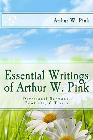 Essential Writings of Arthur W. Pink: Devotional Sermons, Booklets, & Tracts