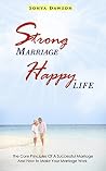 Strong Marriage Happy Life: The Core Principles Of A Successful Marriage And How to Make Your Marriage Work (marriage, relationships, marriage counseling, ... marriage rules, marriages, saving marriage) Strong Marriage Happy Life: The Core Principles Of A Successful Marriage And How to Make Your Marriage Work (marriage, relationships, marriage counseling, ... marriage rules, marriages, saving marriage)
