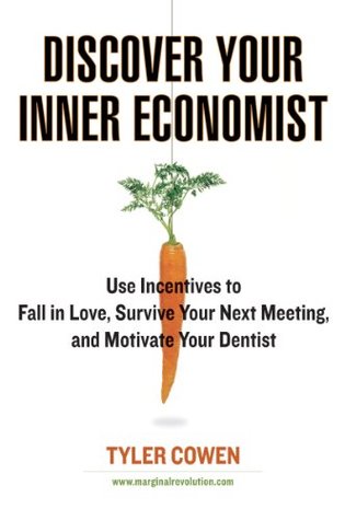 Discover your inner economist : use incentives to fall in love, survive your next meeting, and motivate your dentist